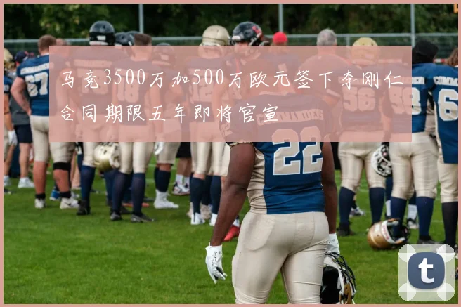 马竞3500万加500万欧元签下李刚仁合同期限五年即将官宣