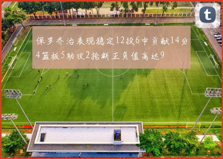 保罗乔治表现稳定12投6中贡献14分4篮板5助攻2抢断正负值高达9