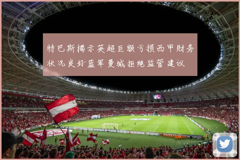 特巴斯揭示英超巨额亏损西甲财务状况良好蓝军曼城拒绝监管建议
