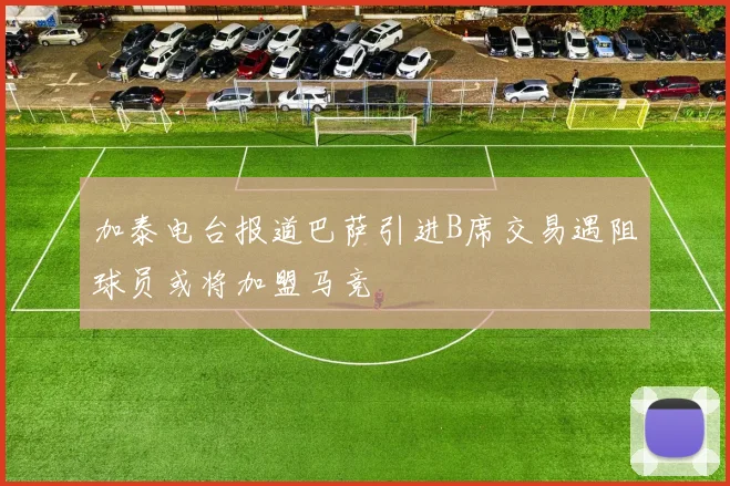 加泰电台报道巴萨引进B席交易遇阻球员或将加盟马竞