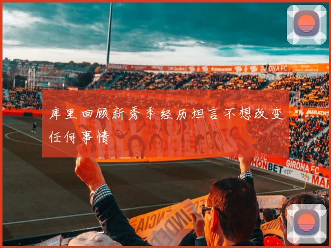 库里回顾新秀季经历坦言不想改变任何事情