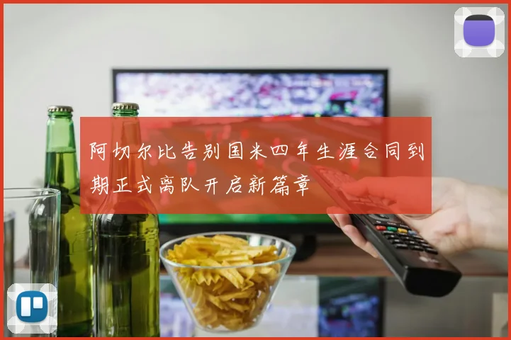 阿切尔比告别国米四年生涯合同到期正式离队开启新篇章