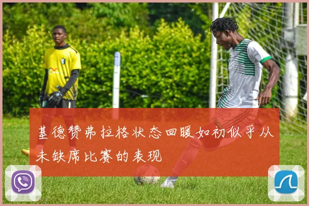 基德赞弗拉格状态回暖如初似乎从未缺席比赛的表现