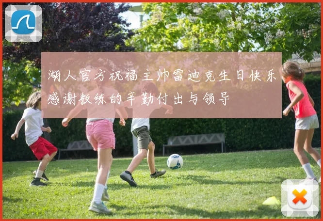 湖人官方祝福主帅雷迪克生日快乐感谢教练的辛勤付出与领导