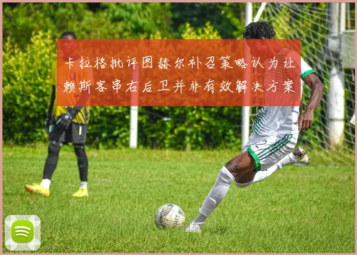 卡拉格批评图赫尔补召策略认为让赖斯客串右后卫并非有效解决方案