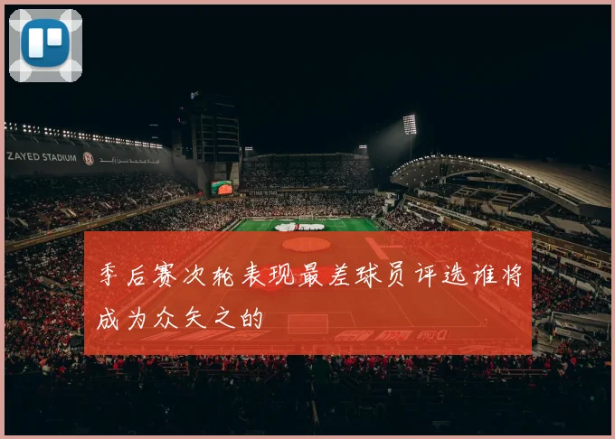 季后赛次轮表现最差球员评选谁将成为众矢之的