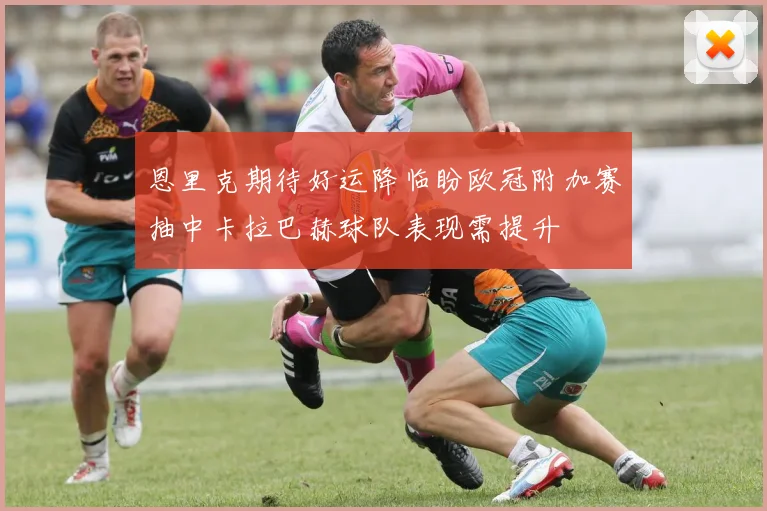 恩里克期待好运降临盼欧冠附加赛抽中卡拉巴赫球队表现需提升