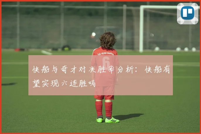 快船与奇才对决胜率分析：快船有望实现六连胜吗